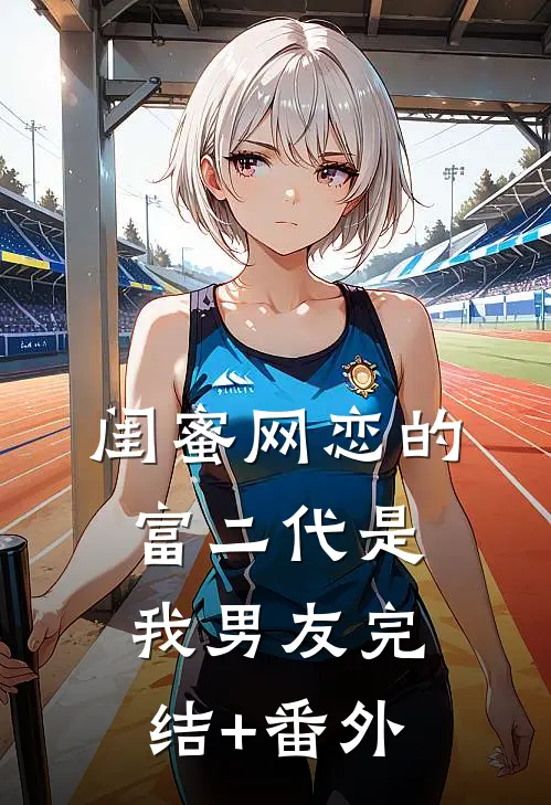 闺蜜网恋的富二代是我男友完结+番外